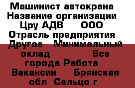 Машинист автокрана › Название организации ­ Цру АДВ777, ООО › Отрасль предприятия ­ Другое › Минимальный оклад ­ 55 000 - Все города Работа » Вакансии   . Брянская обл.,Сельцо г.